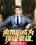 离婚后成为顶级豪雄:前妻后悔了!