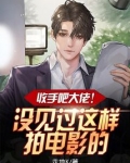 收手吧大佬,没见过这样拍电影的
